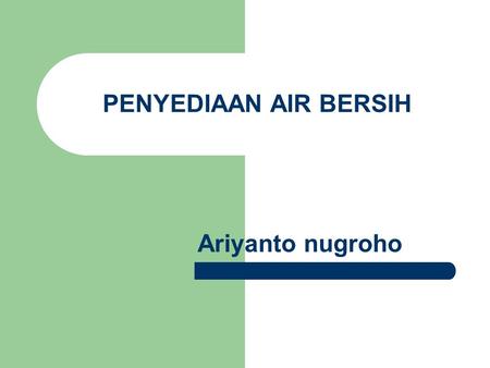PENYEDIAAN AIR BERSIH Ariyanto nugroho.