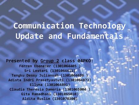 Communication Technology Update and Fundamentals Presented by Group 2 class 04PKO: Ferren Ebenazer (1301064405 ) Sri Lestari (1301064411) Tengku Dessy.