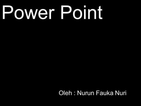 Power Point Oleh : Nurun Fauka Nuri.