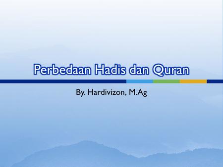 By. Hardivizon, M.Ag. Hadis 1. Sumber hukum kedua dalam Islam 2. Lafalnya dari redaksi Nabi Muhammad sendiri, maknanya dari Allah 3. Kebanyakannya khabar.