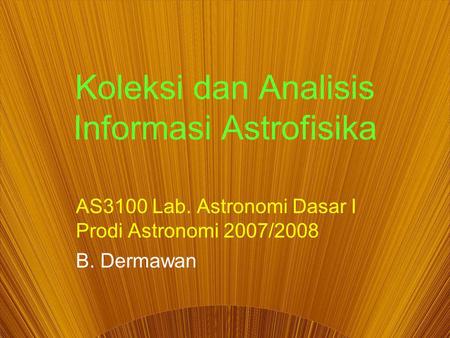Koleksi dan Analisis Informasi Astrofisika AS3100 Lab. Astronomi Dasar I Prodi Astronomi 2007/2008 B. Dermawan.