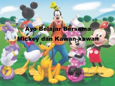 Oleh: Ika Noormaningtyas Ayo Belajar Bersama Mickey dan Kawan-kawan.
