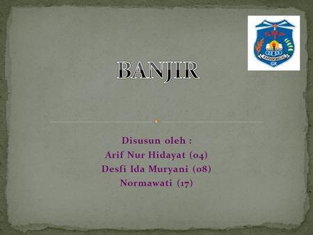 BANJIR Disusun oleh : Arif Nur Hidayat (04) Desfi Ida Muryani (08)