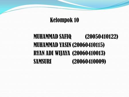 Kelompok 10 MUHAMMAD SAFIQ (20050410122) MUHAMMAD YASIN (20060410115) RYAN ADI WIJAYA (20060410013) SAMSURI (20060410009)
