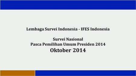 Lembaga Survei Indonesia - IFES Indonesia Survei Nasional Pasca Pemilihan Umum Presiden 2014 Oktober 2014.