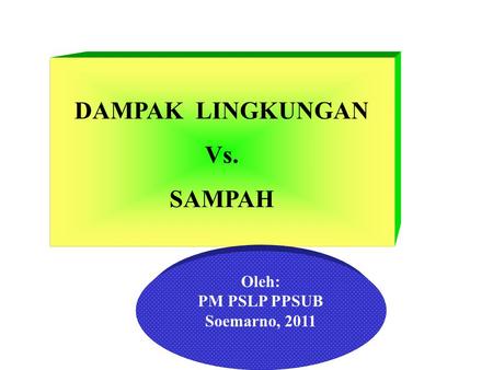 DAMPAK LINGKUNGAN Vs. SAMPAH Oleh: PM PSLP PPSUB Soemarno, 2011.