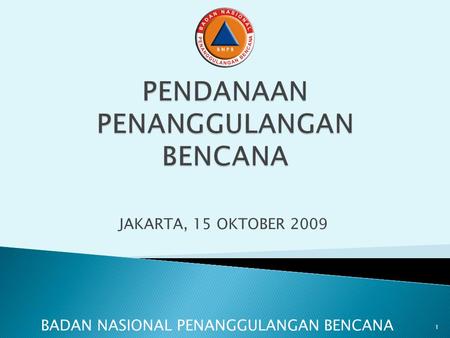 JAKARTA, 15 OKTOBER 2009 BADAN NASIONAL PENANGGULANGAN BENCANA 1.