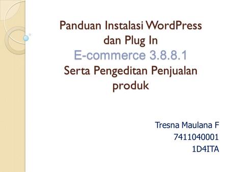 Panduan Instalasi WordPress dan Plug In E-commerce 3.8.8.1 Serta Pengeditan Penjualan produk Tresna Maulana F 7411040001 1D4ITA.