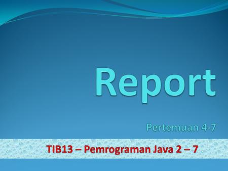 Report Pertemuan 4-7 TIB13 – Pemrograman Java 2 – 7.