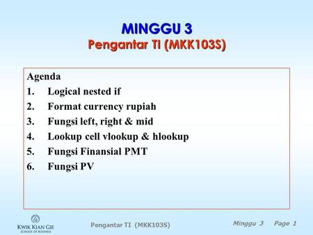 Pengantar TI (MKK103S) Minggu 3 Page 1 MINGGU 3 Pengantar TI (MKK103S) Agenda 1.Logical nested if 2.Format currency rupiah 3.Fungsi left, right & mid.