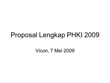 Proposal Lengkap PHKI 2009 Vicon, 7 Mei 2009. Topik Substansi Proposal Lengkap Struktur Proposal Lengkap Kriteria Penilaian & Komponen Biaya.