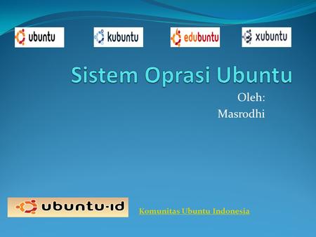 Sistem Oprasi Ubuntu Oleh: Masrodhi Komunitas Ubuntu Indonesia.