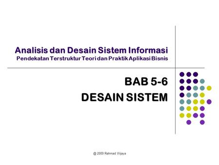 Analisis dan Desain Sistem Informasi Pendekatan Terstruktur Teori dan Praktik Aplikasi Bisnis BAB 5-6 DESAIN SISTEM @ 2009 Rahmad Wijaya.