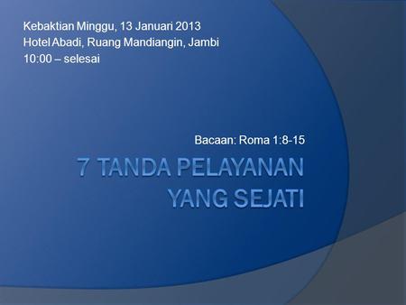 Kebaktian Minggu, 13 Januari 2013 Hotel Abadi, Ruang Mandiangin, Jambi 10:00 – selesai Bacaan: Roma 1:8-15.