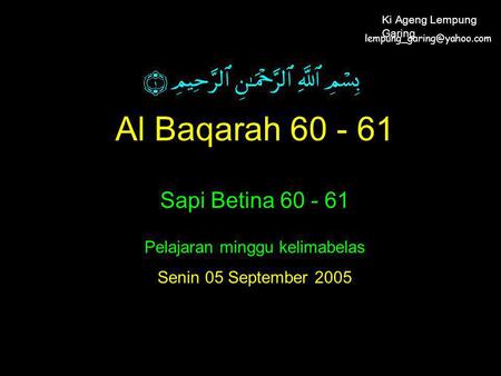 Al Baqarah 60 - 61 Sapi Betina 60 - 61 Pelajaran minggu kelimabelas Senin 05 September 2005 Ki Ageng Lempung Garing.