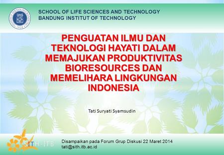 SCHOOL OF LIFE SCIENCES AND TECHNOLOGY BANDUNG INSTITUT OF TECHNOLOGY Disampaikan pada Forum Grup Diskusi 22 Maret 2014 PENGUATAN ILMU.