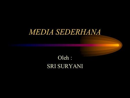 MEDIA SEDERHANA Oleh : SRI SURYANI.
