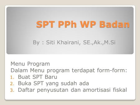 SPT PPh WP Badan By : Siti Khairani, SE.,Ak.,M.Si Menu Program
