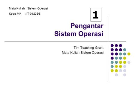 Pengantar Sistem Operasi Tim Teaching Grant Mata Kuliah Sistem Operasi Mata Kuliah : Sistem Operasi Kode MK : IT-012336 1.