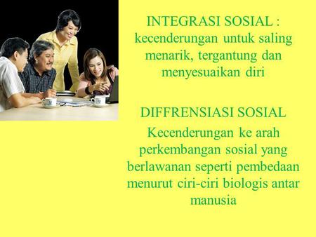 INTEGRASI SOSIAL : kecenderungan untuk saling menarik, tergantung dan menyesuaikan diri DIFFRENSIASI SOSIAL Kecenderungan ke arah perkembangan sosial yang.