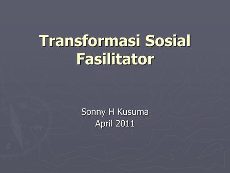 Transformasi Sosial Fasilitator Sonny H Kusuma April 2011.