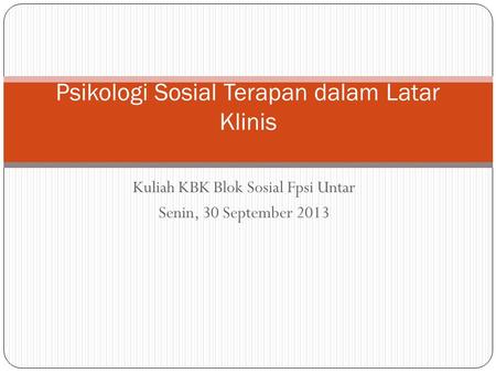 Kuliah KBK Blok Sosial Fpsi Untar Senin, 30 September 2013 Psikologi Sosial Terapan dalam Latar Klinis.