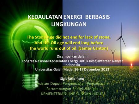 The Stone Age did not end for lack of stone. And the Oil age will end long before the world runs out of oil. (James Canton) KEDAULATAN ENERGI BERBASIS.