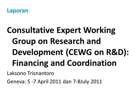 Laporan Consultative Expert Working Group on Research and Development (CEWG on R&D): Financing and Coordination Laksono Trisnantoro Geneva: 5 -7 April.