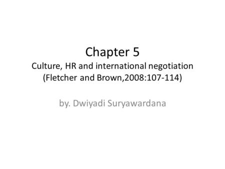 Chapter 5 Culture, HR and international negotiation (Fletcher and Brown,2008:107-114) by. Dwiyadi Suryawardana.