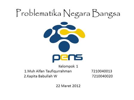Problematika Negara Bangsa Kelompok 1 1.Muh Alfan Taufiqurrahman 7210040013 2.Kapita Babullah W 7210040020 22 Maret 2012.