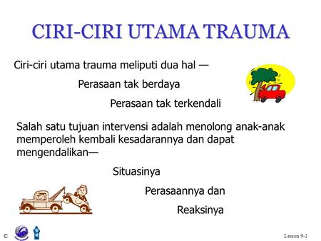 CIRI-CIRI UTAMA TRAUMA © Lesson 9-1 Ciri-ciri utama trauma meliputi dua hal — Perasaan tak berdaya Perasaan tak terkendali Salah satu tujuan intervensi.