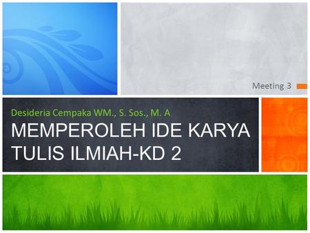 Meeting 3 Desideria Cempaka WM., S. Sos., M. A MEMPEROLEH IDE KARYA TULIS ILMIAH-KD 2 This presentation demonstrates the new capabilities of PowerPoint.