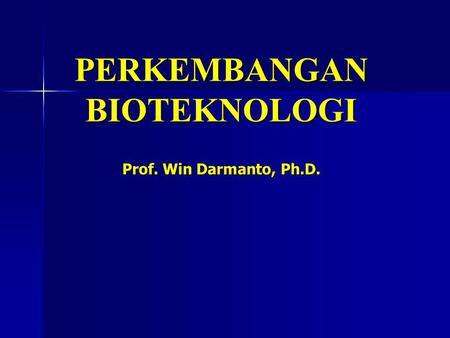 PERKEMBANGAN BIOTEKNOLOGI Prof. Win Darmanto, Ph.D.