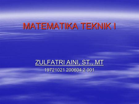 MATEMATIKA TEKNIK I ZULFATRI AINI, ST., MT 19721021 200604 2 001.