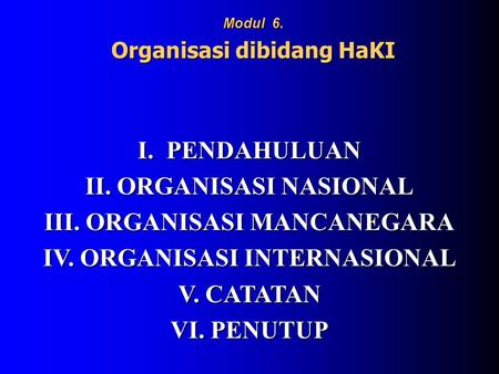 I. PENDAHULUAN II. ORGANISASI NASIONAL III. ORGANISASI MANCANEGARA IV. ORGANISASI INTERNASIONAL V. CATATAN VI. PENUTUP Modul 6. Organisasi dibidang HaKI.