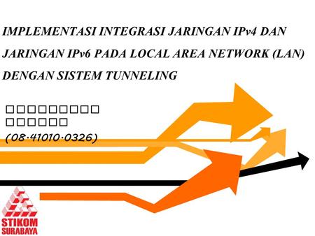 IMPLEMENTASI INTEGRASI JARINGAN IPv4 DAN JARINGAN IPv6 PADA LOCAL AREA NETWORK (LAN) DENGAN SISTEM TUNNELING Mardianto Basuki (08.41010.0326)
