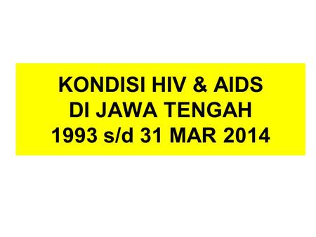 KONDISI HIV & AIDS DI JAWA TENGAH 1993 s/d 31 MAR 2014.