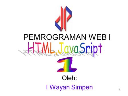 PEMROGRAMAN WEB I HTML,JavaSript 1 Oleh: I Wayan Simpen.