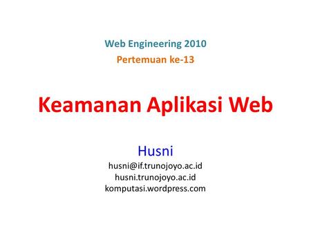 Keamanan Aplikasi Web Husni husni.trunojoyo.ac.id komputasi.wordpress.com Web Engineering 2010 Pertemuan ke-13.