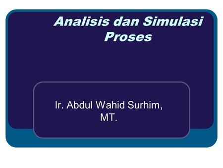 Analisis dan Simulasi Proses Ir. Abdul Wahid Surhim, MT.