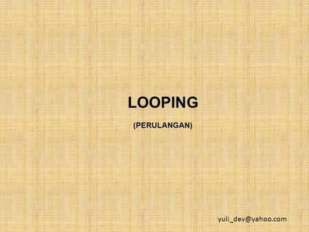 LOOPING (PERULANGAN) yuli_dev@yahoo.com.