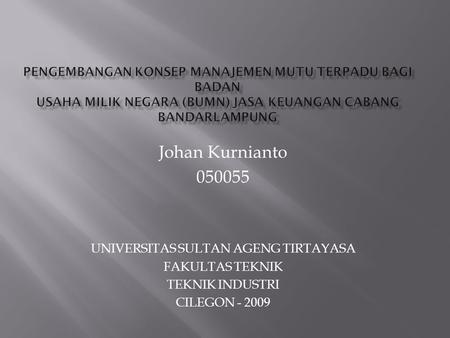 Johan Kurnianto 050055 UNIVERSITAS SULTAN AGENG TIRTAYASA FAKULTAS TEKNIK TEKNIK INDUSTRI CILEGON - 2009.