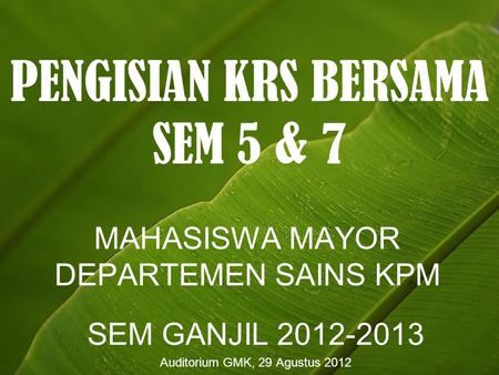 PENGISIAN KRS BERSAMA SEM 5 & 7 MAHASISWA MAYOR DEPARTEMEN SAINS KPM SEM GANJIL 2012-2013 Auditorium GMK, 29 Agustus 2012.