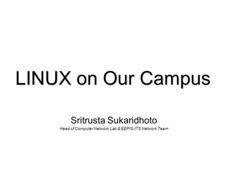 LINUX on Our Campus Sritrusta Sukaridhoto Head of Computer Network Lab & EEPIS-ITS Network Team.