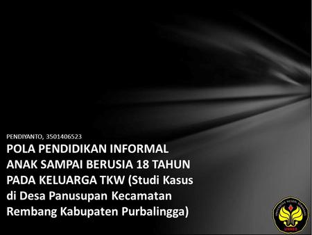 PENDIYANTO, 3501406523 POLA PENDIDIKAN INFORMAL ANAK SAMPAI BERUSIA 18 TAHUN PADA KELUARGA TKW (Studi Kasus di Desa Panusupan Kecamatan Rembang Kabupaten.