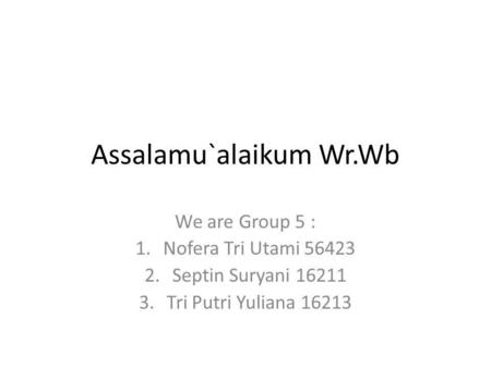 Assalamu`alaikum Wr.Wb We are Group 5 : 1.Nofera Tri Utami 56423 2.Septin Suryani 16211 3.Tri Putri Yuliana 16213.