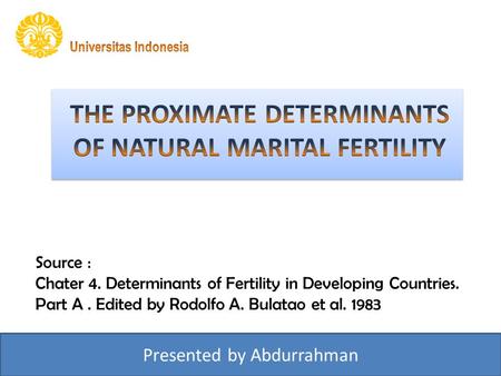 Source : Chater 4. Determinants of Fertility in Developing Countries. Part A. Edited by Rodolfo A. Bulatao et al. 1983 Presented by Abdurrahman.