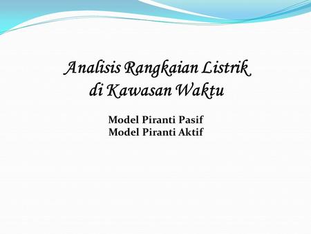 Analisis Rangkaian Listrik di Kawasan Waktu Model Piranti Pasif Model Piranti Aktif.
