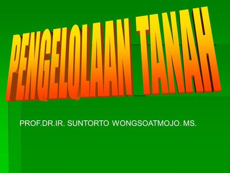 PENGELOLAAN TANAH PROF.DR.IR. SUNTORTO WONGSOATMOJO. MS.