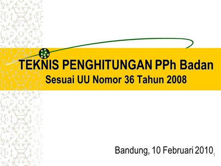 TEKNIS PENGHITUNGAN PPh Badan Sesuai UU Nomor 36 Tahun 2008 Bandung, 10 Februari 2010 1.